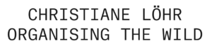 Christiane Löhr - Organising The Wild - Haus am Waldsee, Berlin